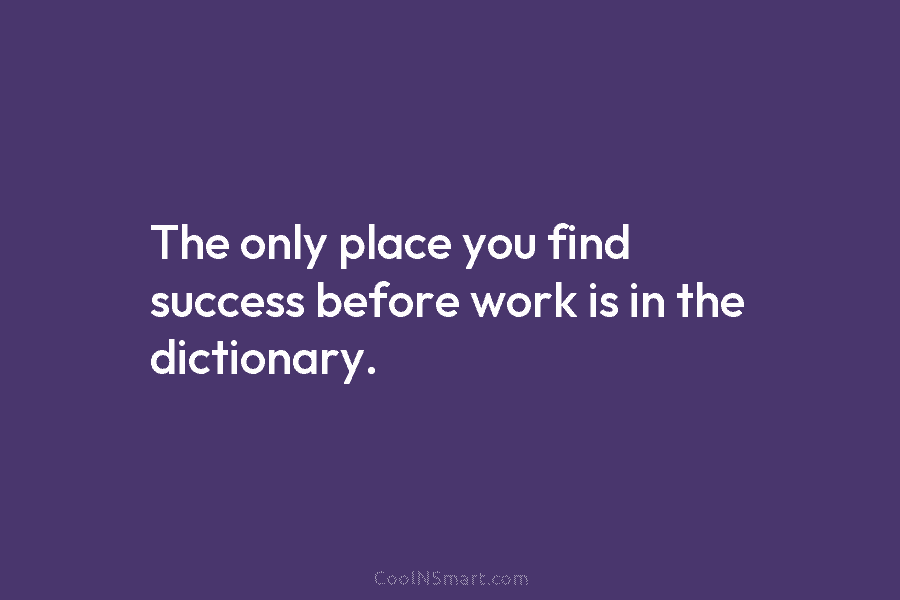 The only place you find success before work is in the dictionary.