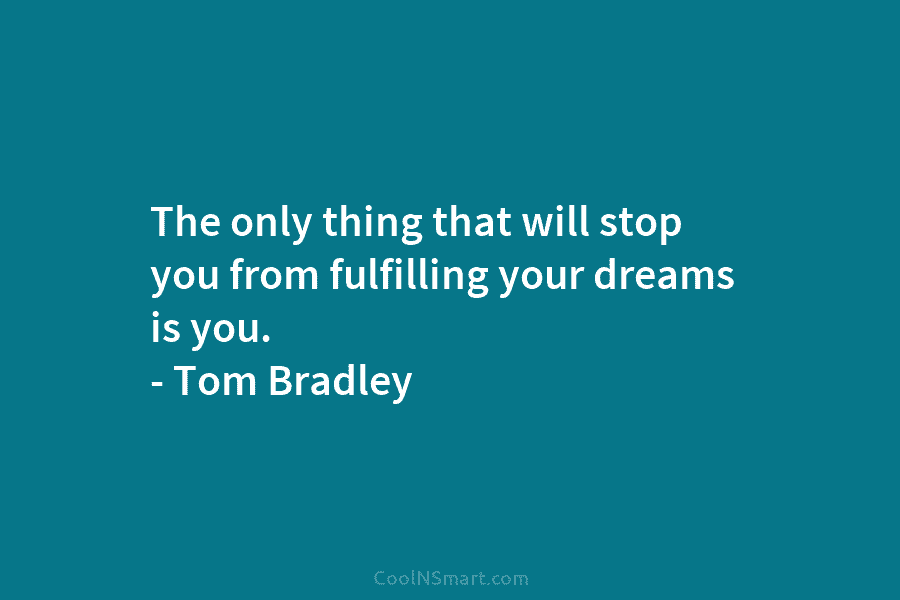 The only thing that will stop you from fulfilling your dreams is you. – Tom...