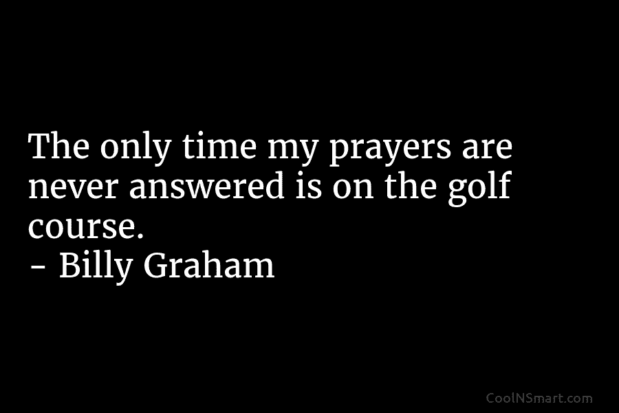 The only time my prayers are never answered is on the golf course. – Billy...