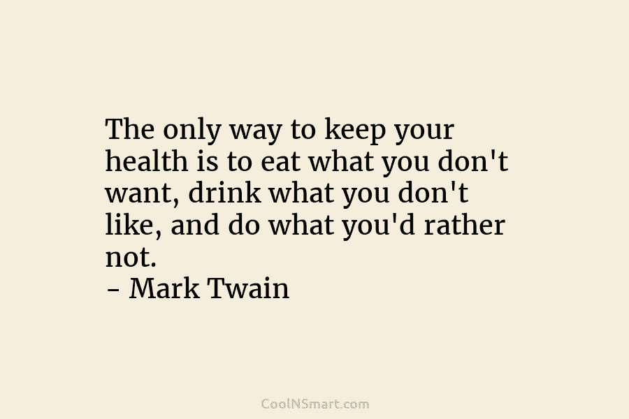 The only way to keep your health is to eat what you don’t want, drink...