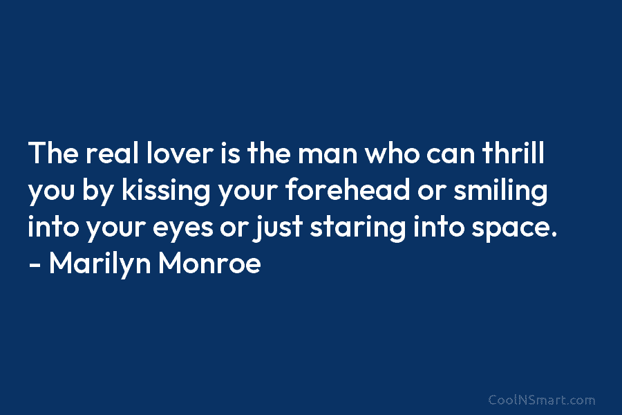 The real lover is the man who can thrill you by kissing your forehead or smiling into your eyes or...
