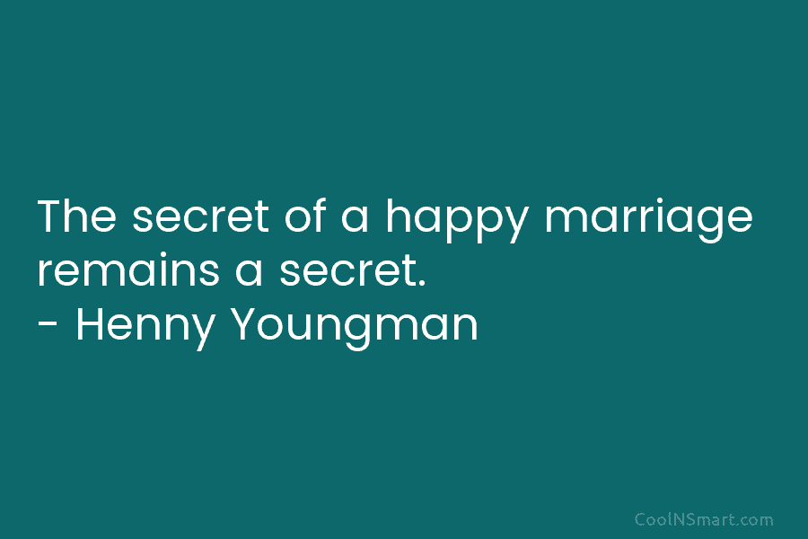 The secret of a happy marriage remains a secret. – Henny Youngman