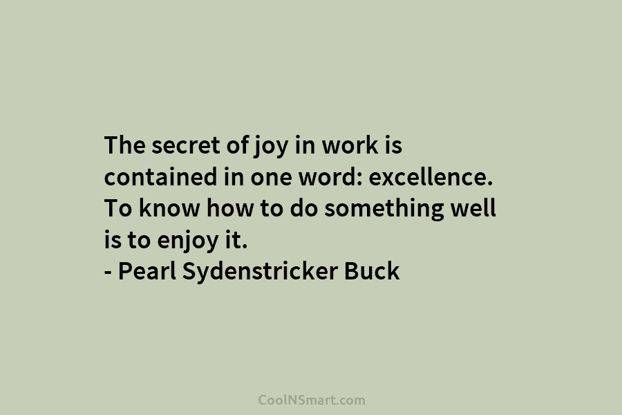 The secret of joy in work is contained in one word: excellence. To know how to do something well is...