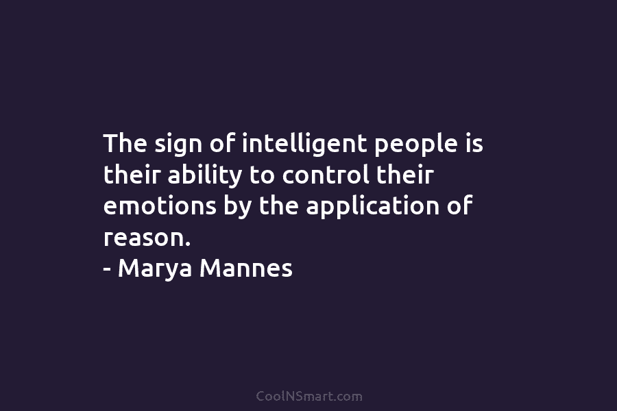 The sign of intelligent people is their ability to control their emotions by the application...