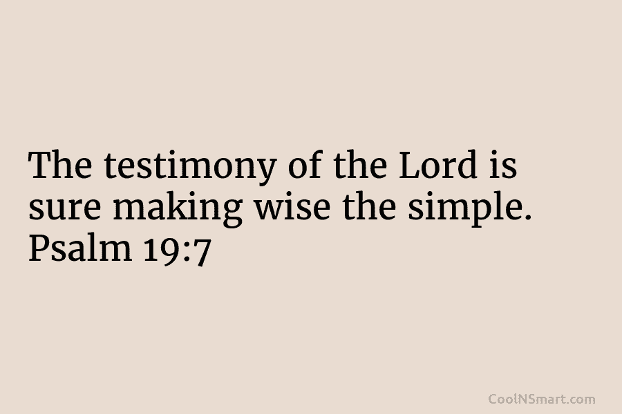 The testimony of the Lord is sure making wise the simple. Psalm 19:7