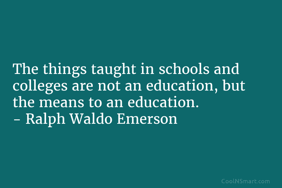 The things taught in schools and colleges are not an education, but the means to...