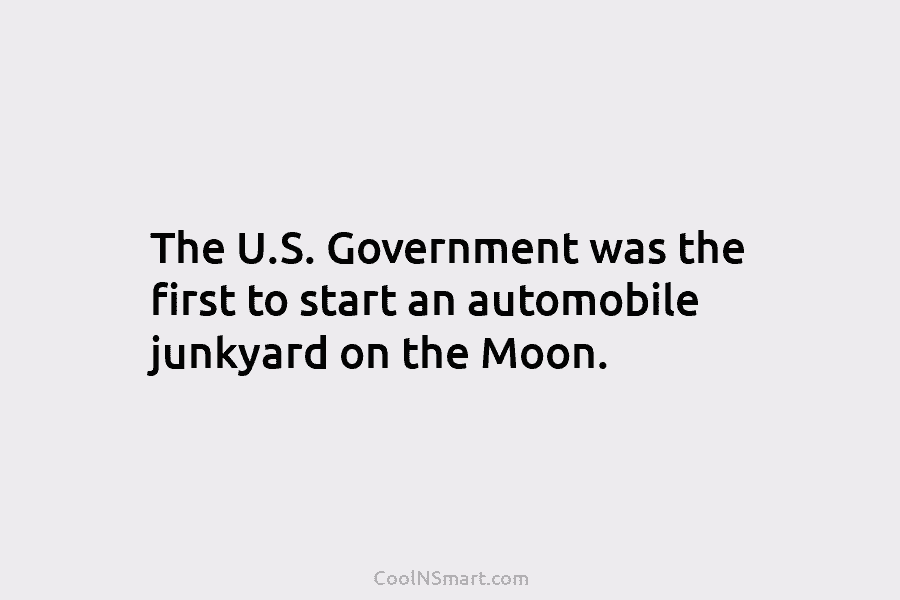 The U.S. Government was the first to start an automobile junkyard on the Moon.