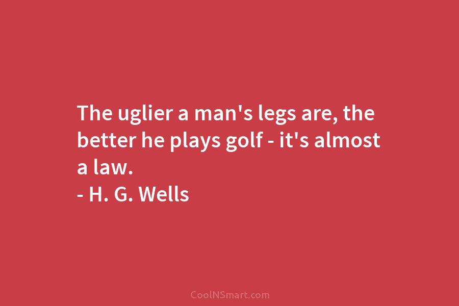 The uglier a man’s legs are, the better he plays golf – it’s almost a...