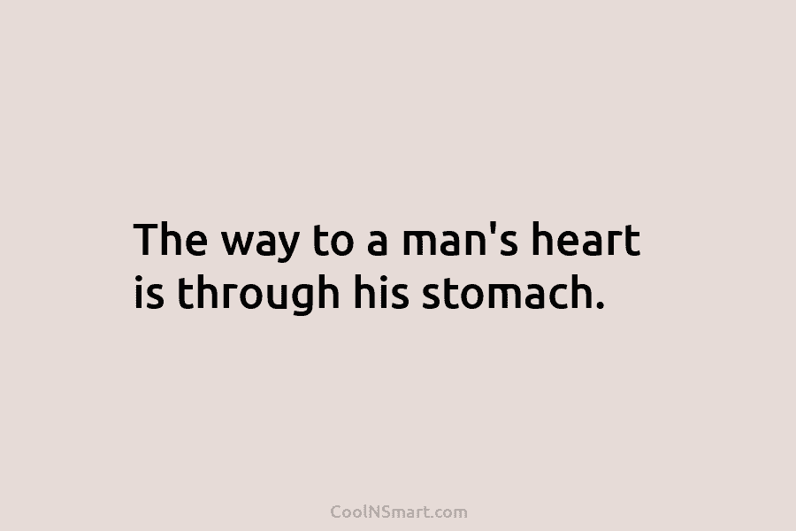 The way to a man’s heart is through his stomach.