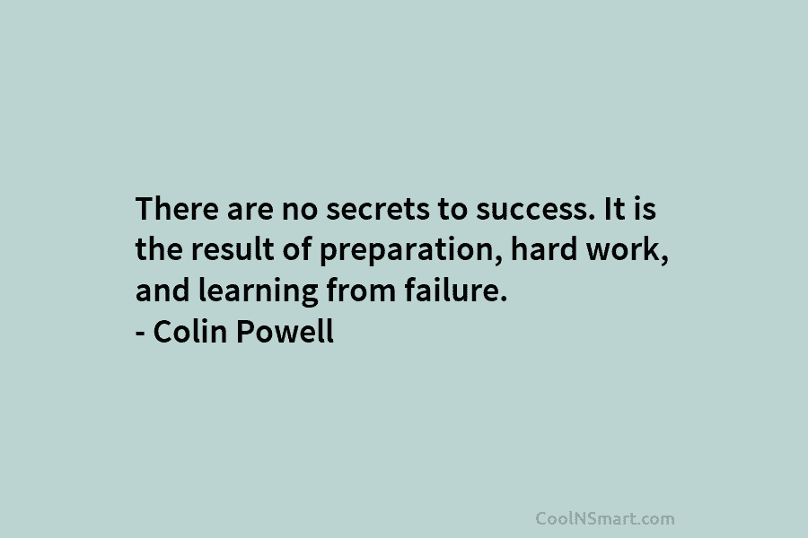 There are no secrets to success. It is the result of preparation, hard work, and learning from failure. – Colin...
