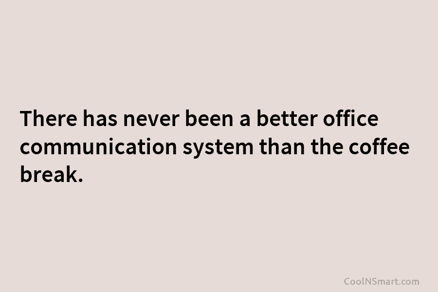 There has never been a better office communication system than the coffee break.