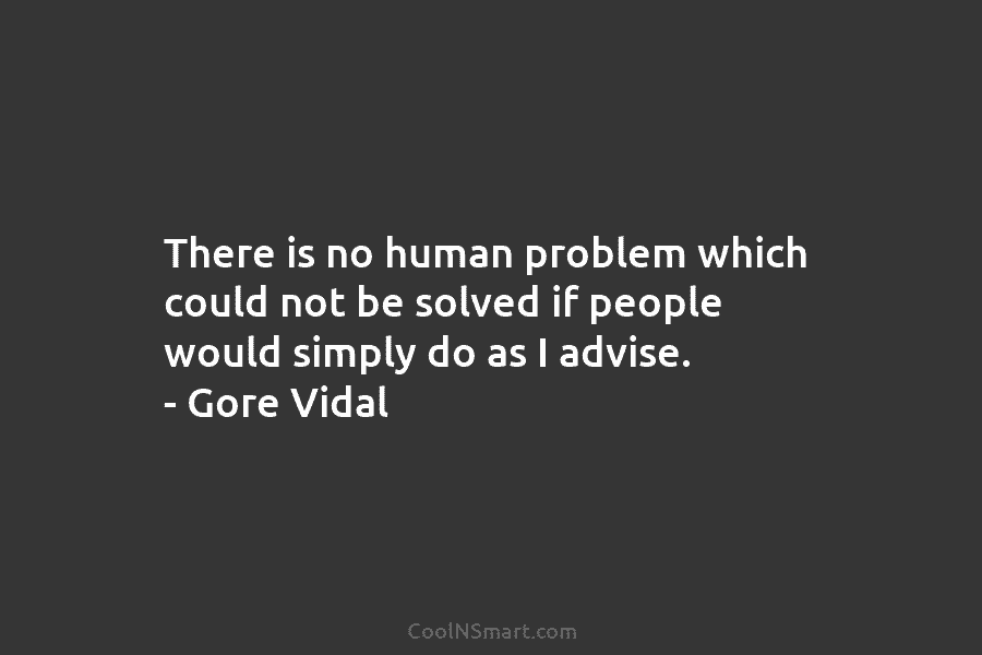 There is no human problem which could not be solved if people would simply do as I advise. – Gore...
