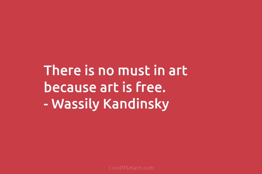 There is no must in art because art is free. – Wassily Kandinsky