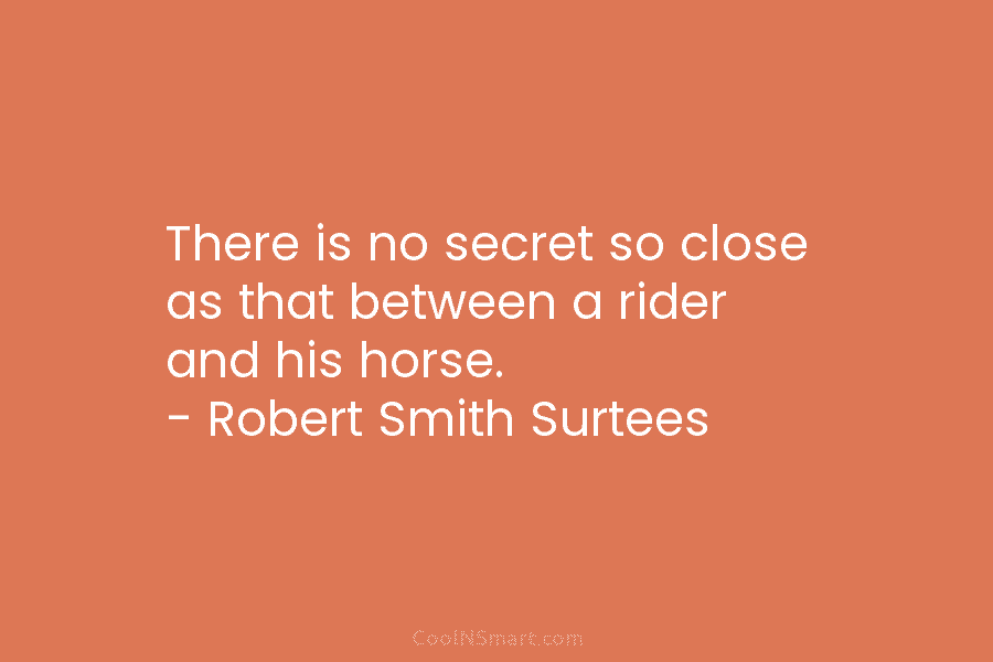 There is no secret so close as that between a rider and his horse. –...