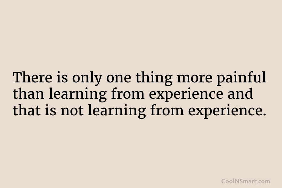 There is only one thing more painful than learning from experience and that is not...