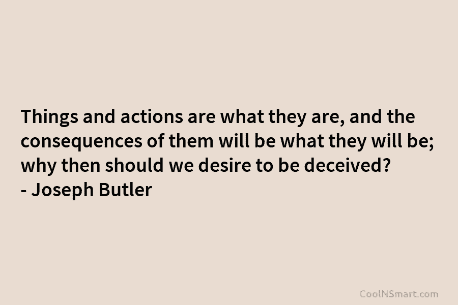 Things and actions are what they are, and the consequences of them will be what...