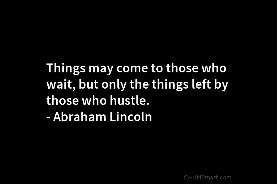 Things may come to those who wait, but only the things left by those who...