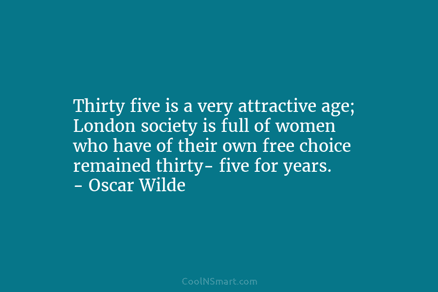 Thirty five is a very attractive age; London society is full of women who have...