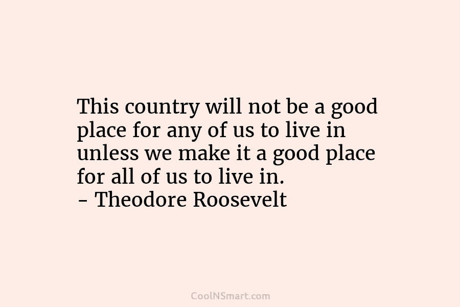 This country will not be a good place for any of us to live in unless we make it a...
