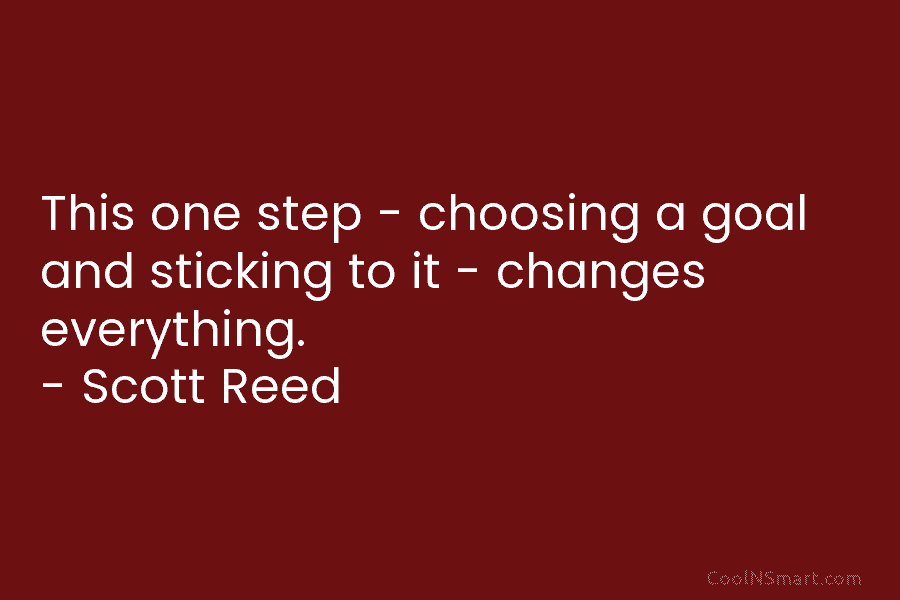 This one step – choosing a goal and sticking to it – changes everything. –...