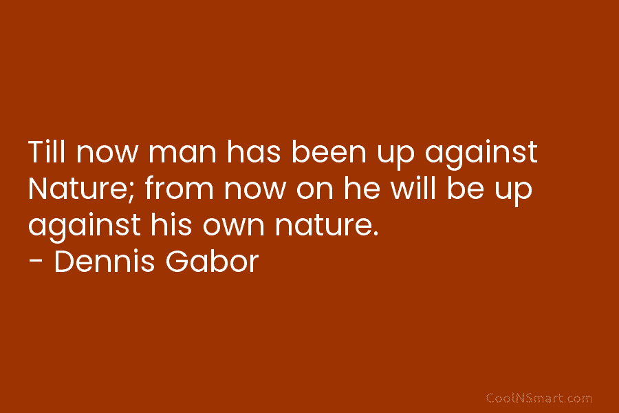 Till now man has been up against Nature; from now on he will be up against his own nature. –...