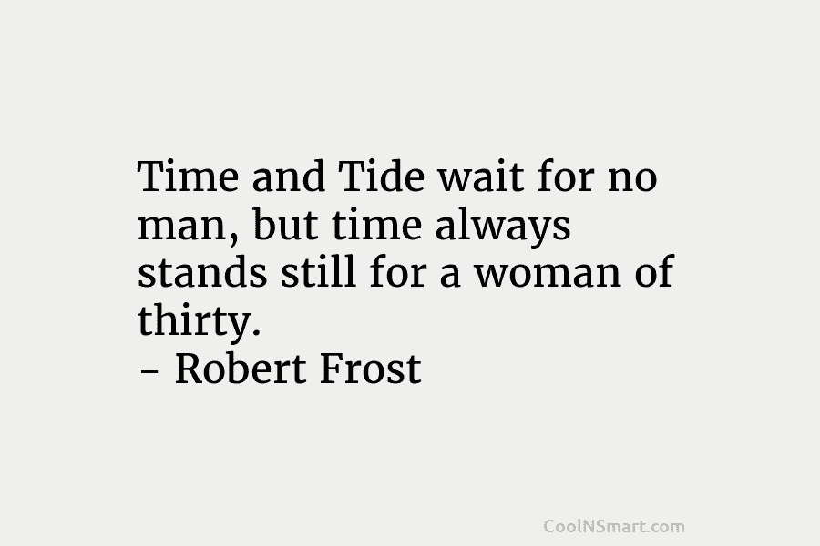 Time and Tide wait for no man, but time always stands still for a woman of thirty. – Robert Frost