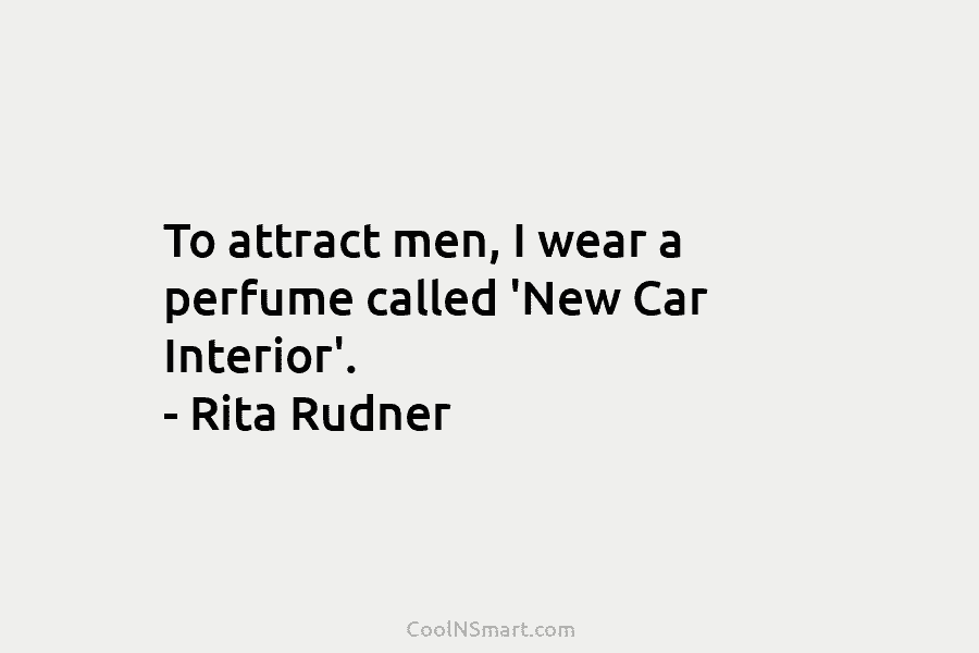 To attract men, I wear a perfume called ‘New Car Interior’. – Rita Rudner
