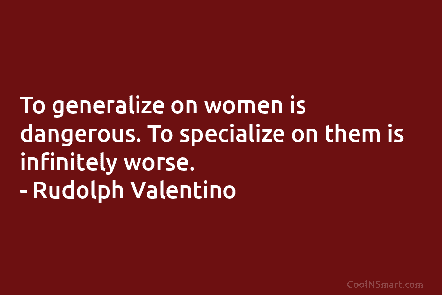 To generalize on women is dangerous. To specialize on them is infinitely worse. – Rudolph...