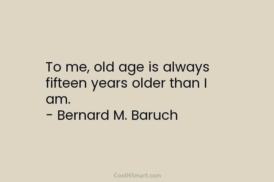 To me, old age is always fifteen years older than I am. – Bernard M....
