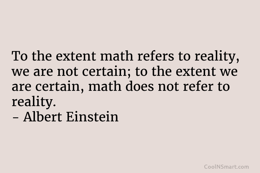To the extent math refers to reality, we are not certain; to the extent we are certain, math does not...