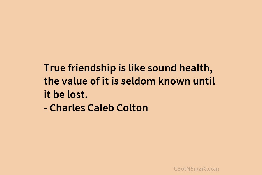 True friendship is like sound health, the value of it is seldom known until it...