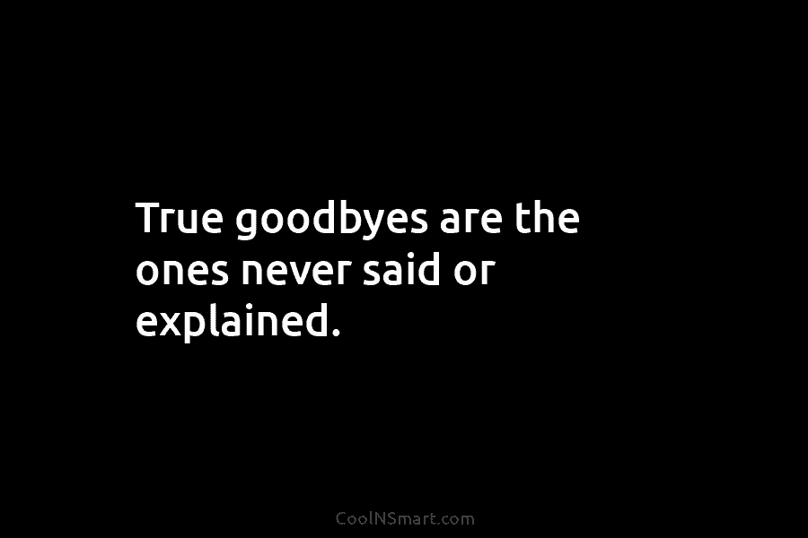 True goodbyes are the ones never said or explained.