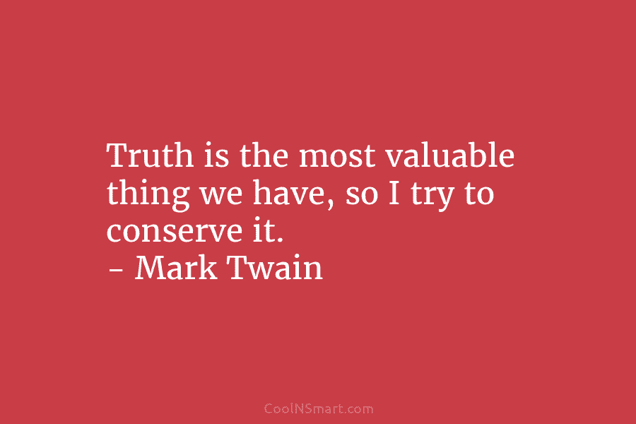 Truth is the most valuable thing we have, so I try to conserve it. –...