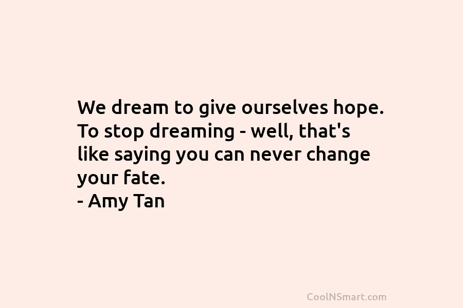 We dream to give ourselves hope. To stop dreaming – well, that’s like saying you...