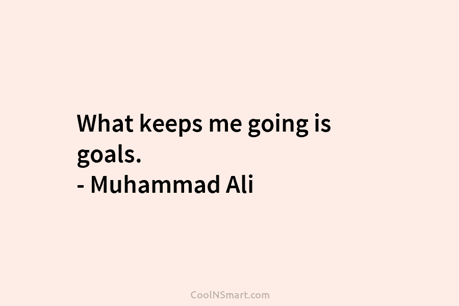 What keeps me going is goals. – Muhammad Ali