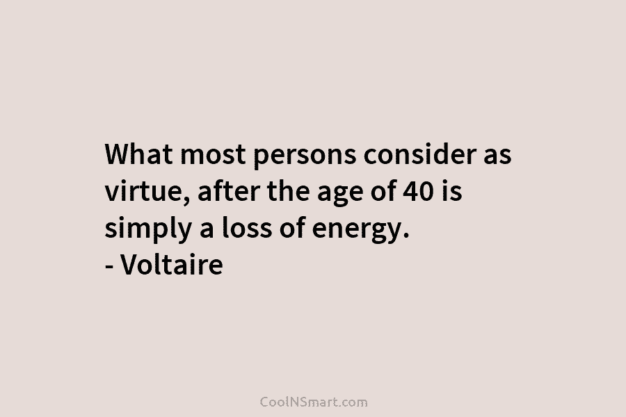 What most persons consider as virtue, after the age of 40 is simply a loss...
