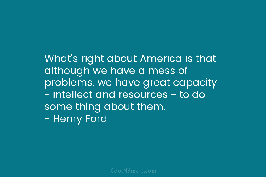 What’s right about America is that although we have a mess of problems, we have great capacity – intellect and...