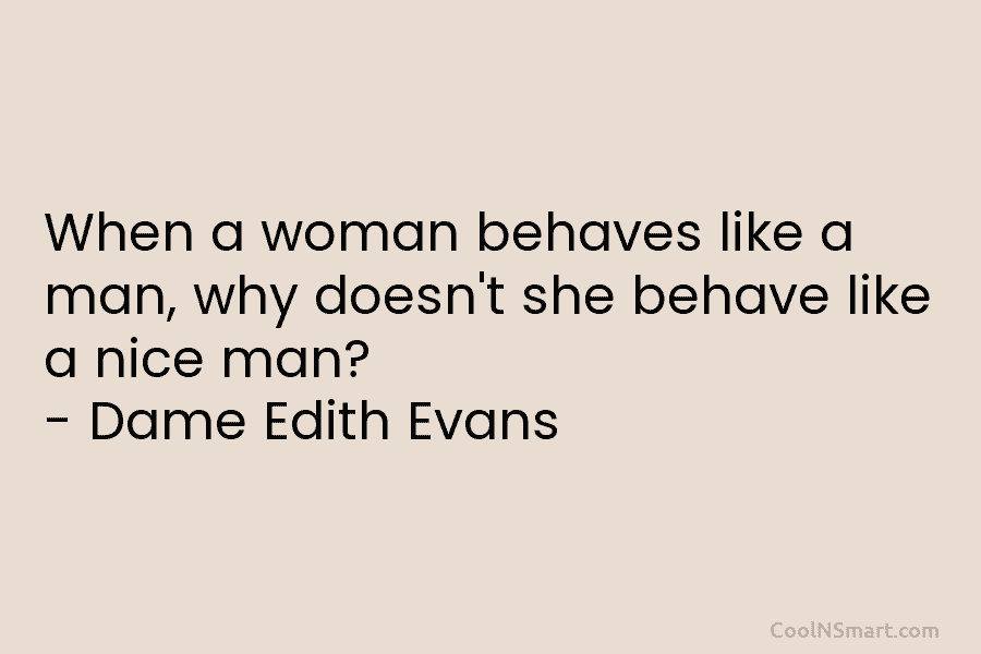 When a woman behaves like a man, why doesn’t she behave like a nice man?...