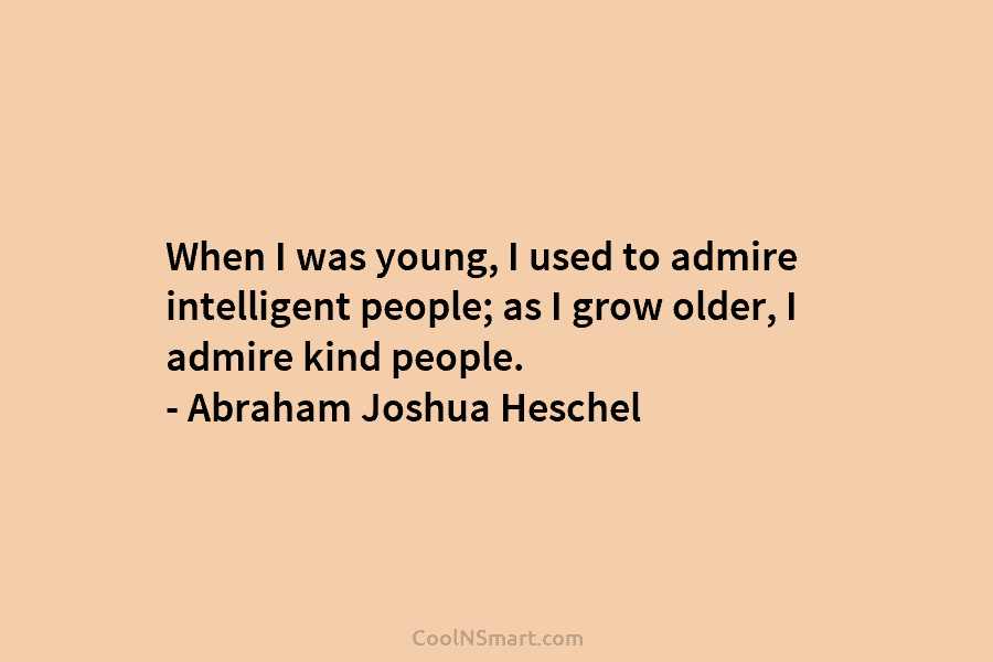 When I was young, I used to admire intelligent people; as I grow older, I...