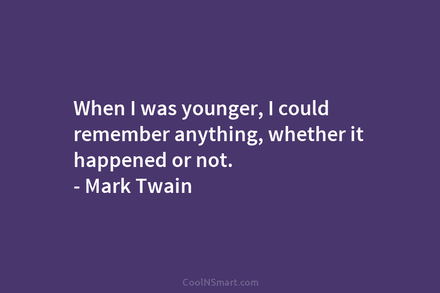 When I was younger, I could remember anything, whether it happened or not. – Mark...