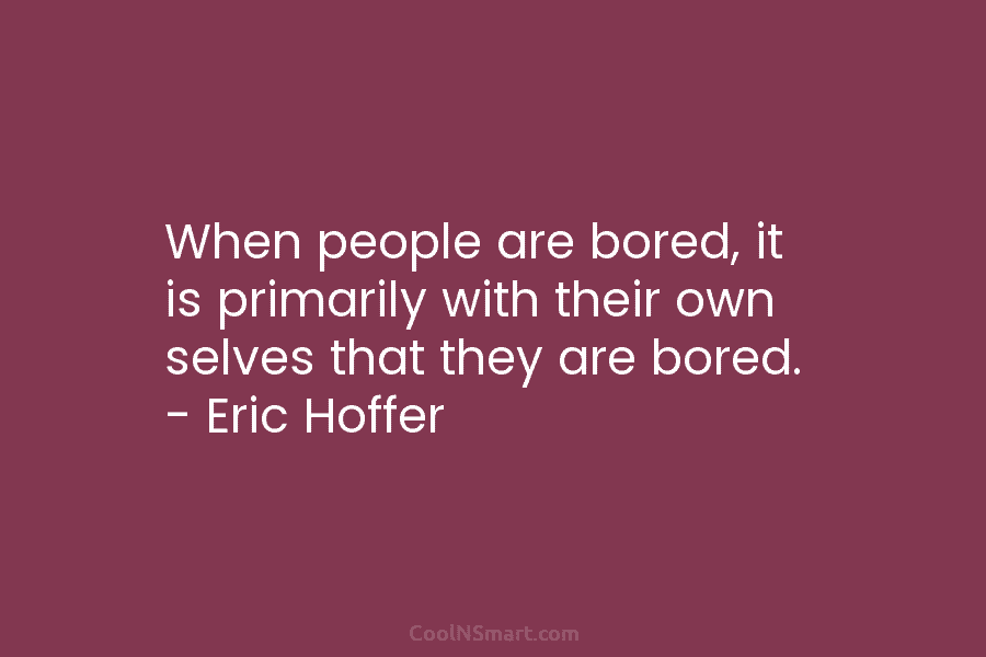 When people are bored, it is primarily with their own selves that they are bored....