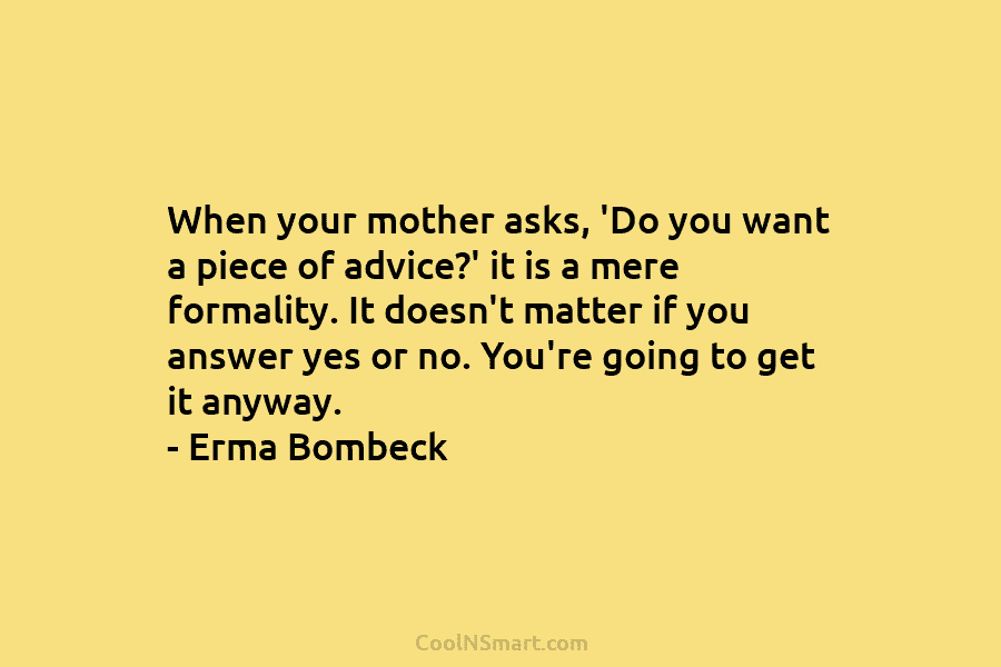 When your mother asks, ‘Do you want a piece of advice?’ it is a mere formality. It doesn’t matter if...