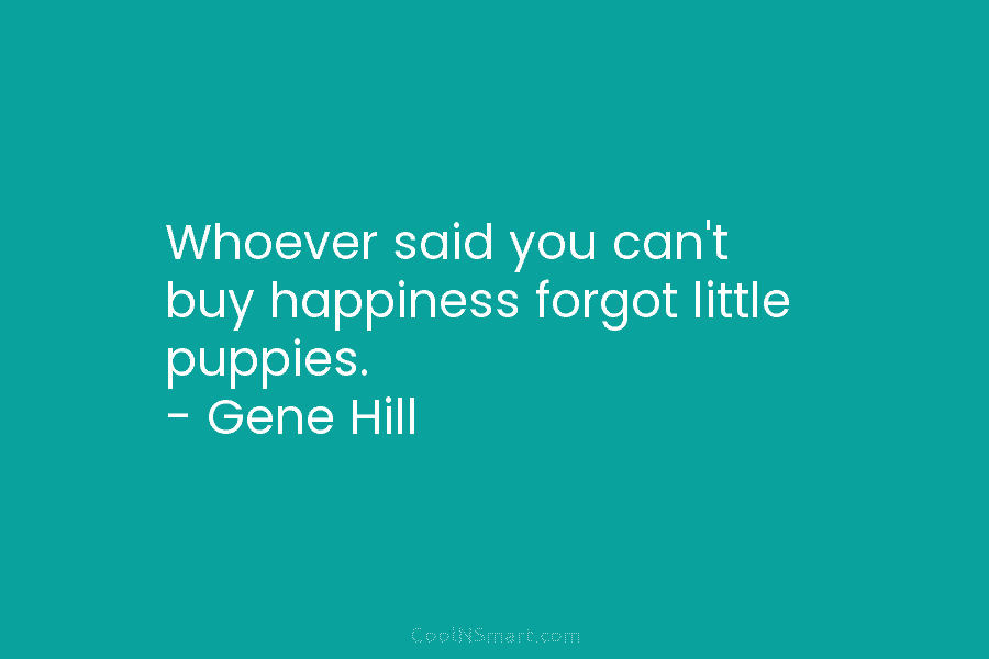 Whoever said you can’t buy happiness forgot little puppies. – Gene Hill