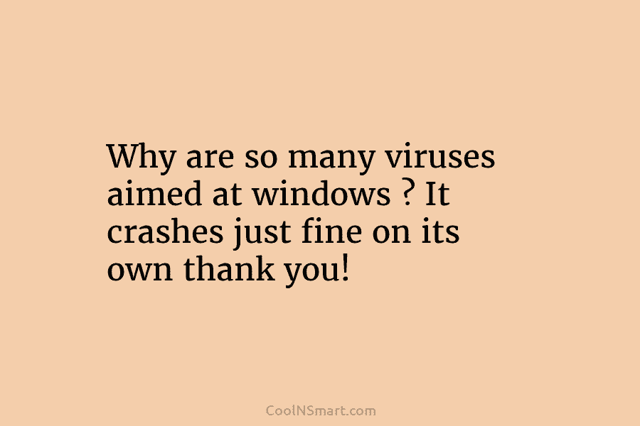 Why are so many viruses aimed at windows ? It crashes just fine on its...