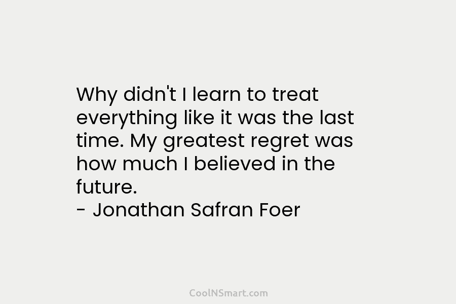 Why didn’t I learn to treat everything like it was the last time. My greatest...