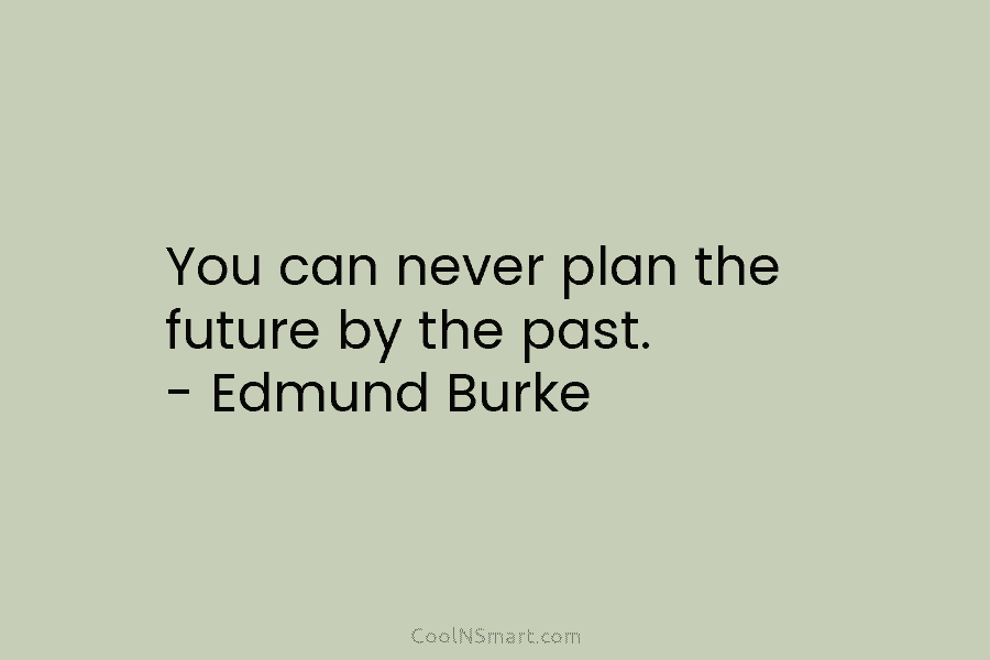 You can never plan the future by the past. – Edmund Burke