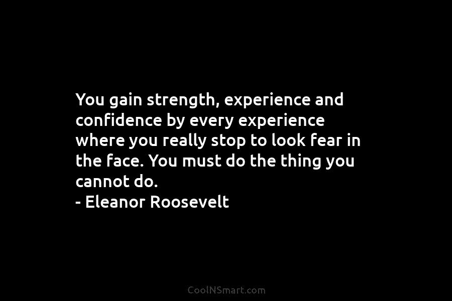 You gain strength, experience and confidence by every experience where you really stop to look...