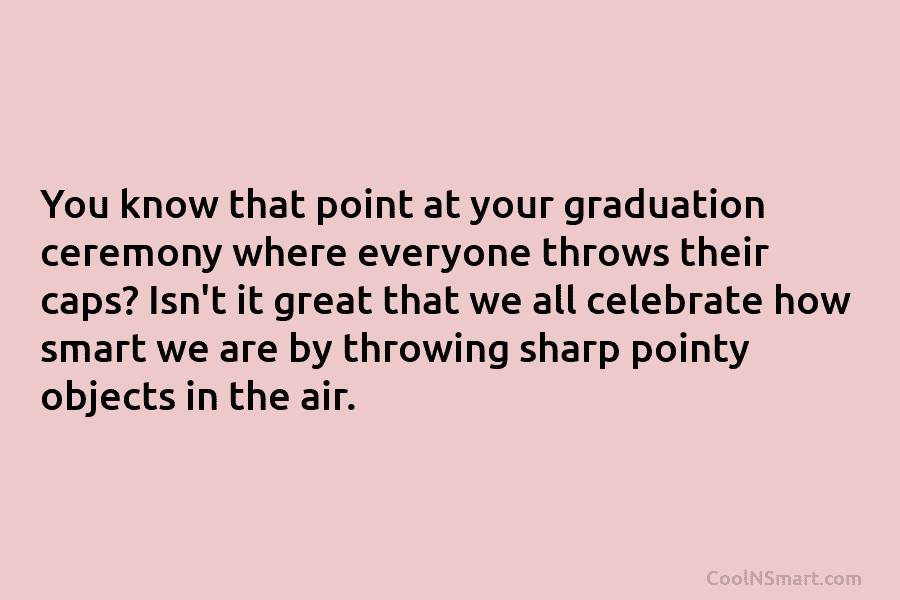 You know that point at your graduation ceremony where everyone throws their caps? Isn’t it...
