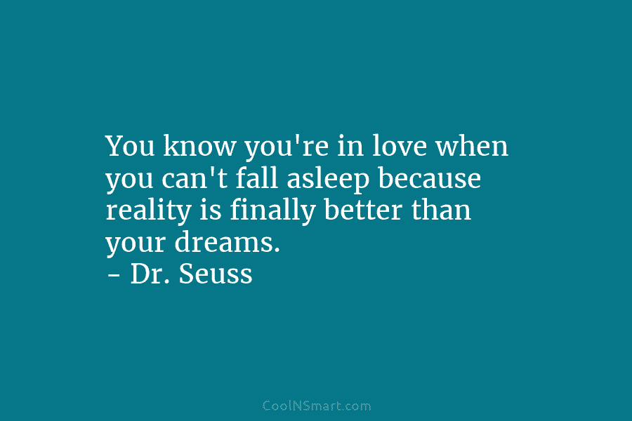 You know you’re in love when you can’t fall asleep because reality is finally better...