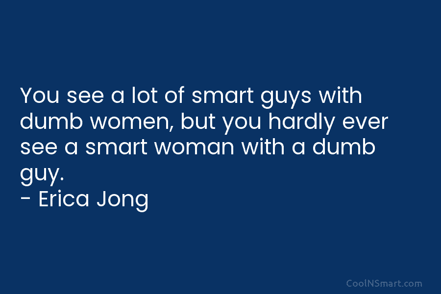 You see a lot of smart guys with dumb women, but you hardly ever see...